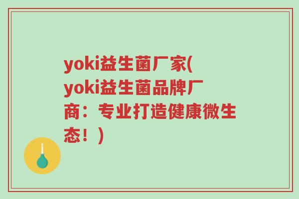 yoki益生菌厂家(yoki益生菌品牌厂商:专业打造健康微生态!)-第1张图片-超越 yoki益生菌厂家(yoki益生菌品牌厂商:专业打造健康微生态!)-第1张图片-超越