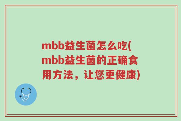 mbb益生菌怎么吃(mbb益生菌的正确食用方法,让您更健康)-第1张图片-超越 mbb益生菌怎么吃(mbb益生菌的正确食用方法,让您更健康)-第1张图片-超越