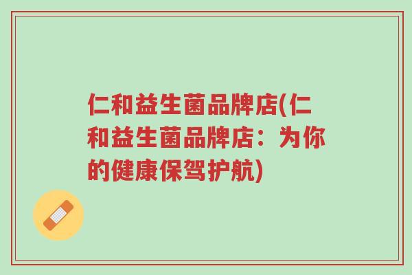 仁和益生菌品牌店(仁和益生菌品牌店:为你的健康保驾护航)-第1张图片-超越 仁和益生菌品牌店(仁和益生菌品牌店:为你的健康保驾护航)-第1张图片-超越