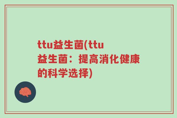 ttu益生菌(ttu益生菌:提高消化健康的科学选择)-第1张图片-超越 ttu益生菌(ttu益生菌:提高消化健康的科学选择)-第1张图片-超越