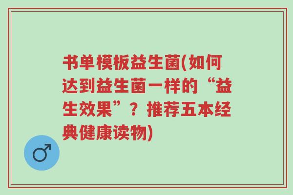 书单模板益生菌(如何达到益生菌一样的“益生效果”？推荐五本经典健康读物)-第1张图片-超越