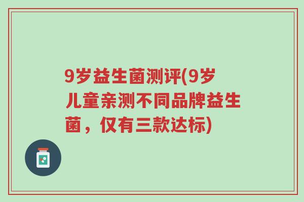 9岁益生菌测评(9岁儿童亲测不同品牌益生菌,仅有三款达标)-第1张图片-超越 9岁益生菌测评(9岁儿童亲测不同品牌益生菌,仅有三款达标)-第1张图片-超越
