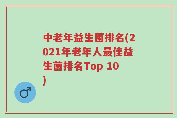 中老年益生菌排名(2021年老年人最佳益生菌排名Top 10)-第1张图片-超越 中老年益生菌排名(2021年老年人最佳益生菌排名Top 10)-第1张图片-超越