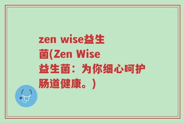 zen wise益生菌(Zen Wise益生菌:为你细心呵护肠道健康。)-第1张图片-超越 zen wise益生菌(Zen Wise益生菌:为你细心呵护肠道健康。)-第1张图片-超越