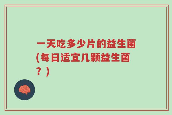一天吃多少片的益生菌(每日适宜几颗益生菌?)-第1张图片-超越 一天吃多少片的益生菌(每日适宜几颗益生菌?)-第1张图片-超越