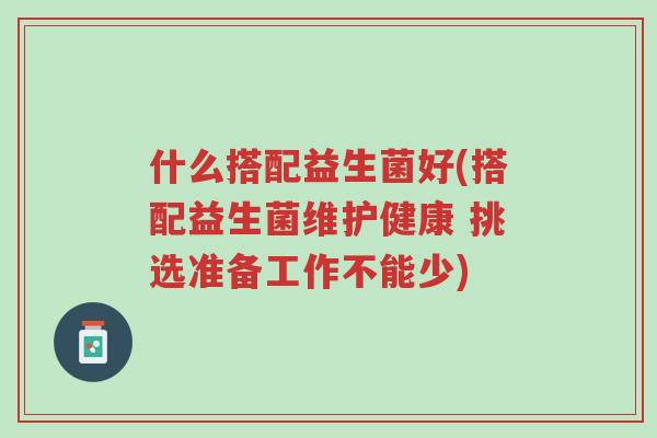 什么搭配益生菌好(搭配益生菌维护健康 挑选准备工作不能少)-第1张图片-超越 什么搭配益生菌好(搭配益生菌维护健康 挑选准备工作不能少)-第1张图片-超越