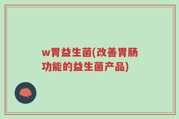 w胃益生菌(改善胃肠功能的益生菌产品)-第1张图片-超越 w胃益生菌(改善胃肠功能的益生菌产品)-第1张图片-超越