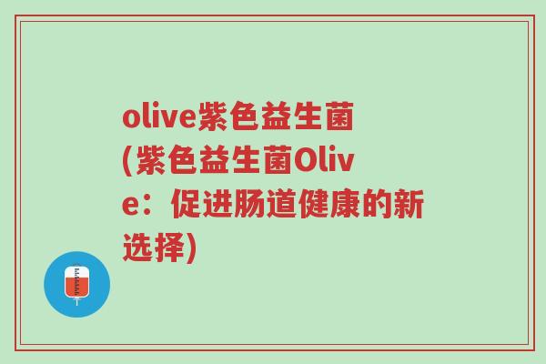 olive紫色益生菌(紫色益生菌Olive:促进肠道健康的新选择)-第1张图片-超越 olive紫色益生菌(紫色益生菌Olive:促进肠道健康的新选择)-第1张图片-超越