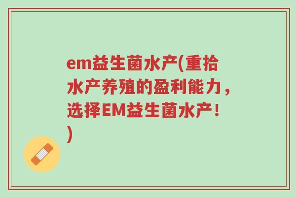 em益生菌水产(重拾水产养殖的盈利能力,选择EM益生菌水产!)-第1张图片-超越 em益生菌水产(重拾水产养殖的盈利能力,选择EM益生菌水产!)-第1张图片-超越