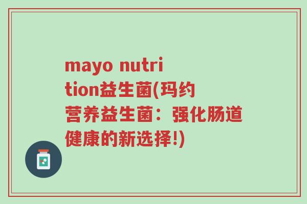 mayo nutrition益生菌(玛约营养益生菌：强化肠道健康的新选择!)-第1张图片-超越