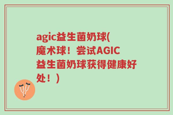 agic益生菌奶球(魔术球!尝试AGIC益生菌奶球获得健康好处!)-第1张图片-超越 agic益生菌奶球(魔术球!尝试AGIC益生菌奶球获得健康好处!)-第1张图片-超越