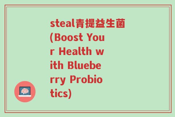 steal青提益生菌(Boost Your Health with Blueberry Probiotics)-第1张图片-超越 steal青提益生菌(Boost Your Health with Blueberry Probiotics)-第1张图片-超越