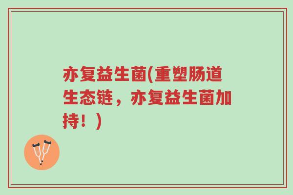 亦复益生菌(重塑肠道生态链,亦复益生菌加持!)-第1张图片-超越 亦复益生菌(重塑肠道生态链,亦复益生菌加持!)-第1张图片-超越