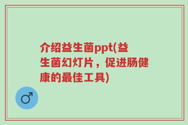 介绍益生菌ppt(益生菌幻灯片,促进肠健康的最佳工具)-第1张图片-超越 介绍益生菌ppt(益生菌幻灯片,促进肠健康的最佳工具)-第1张图片-超越