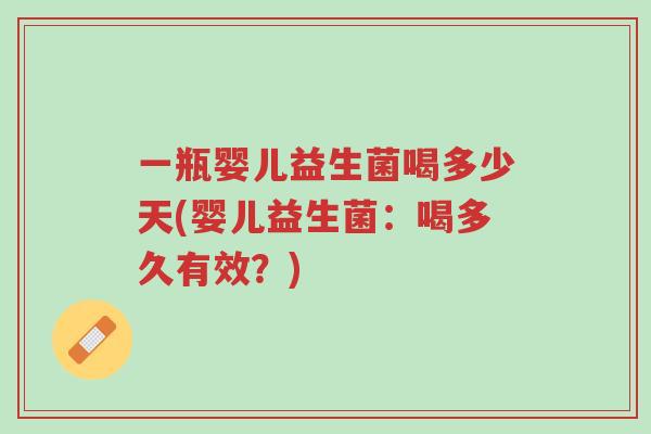一瓶婴儿益生菌喝多少天(婴儿益生菌:喝多久有效?)-第1张图片-超越 一瓶婴儿益生菌喝多少天(婴儿益生菌:喝多久有效?)-第1张图片-超越