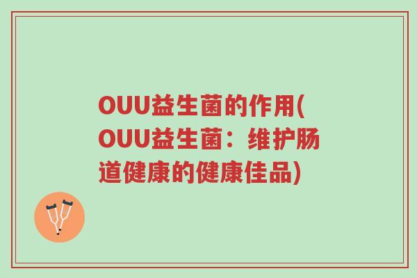 OUU益生菌的作用(OUU益生菌：维护肠道健康的健康佳品)-第1张图片-超越