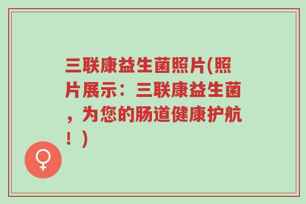 三联康益生菌照片(照片展示:三联康益生菌,为您的肠道健康护航!)-第1张图片-超越 三联康益生菌照片(照片展示:三联康益生菌,为您的肠道健康护航!)-第1张图片-超越