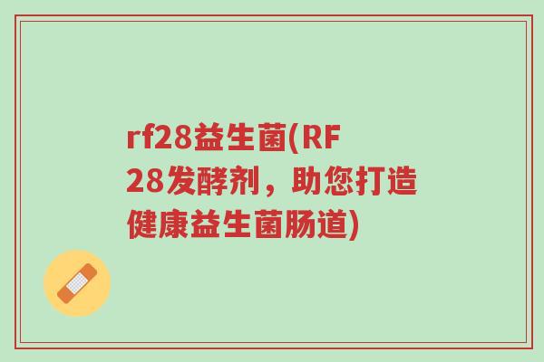 rf28益生菌(RF28发酵剂,助您打造健康益生菌肠道)-第1张图片-超越 rf28益生菌(RF28发酵剂,助您打造健康益生菌肠道)-第1张图片-超越