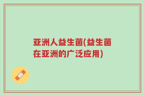 亚洲人益生菌(益生菌在亚洲的广泛应用)-第1张图片-超越 亚洲人益生菌(益生菌在亚洲的广泛应用)-第1张图片-超越