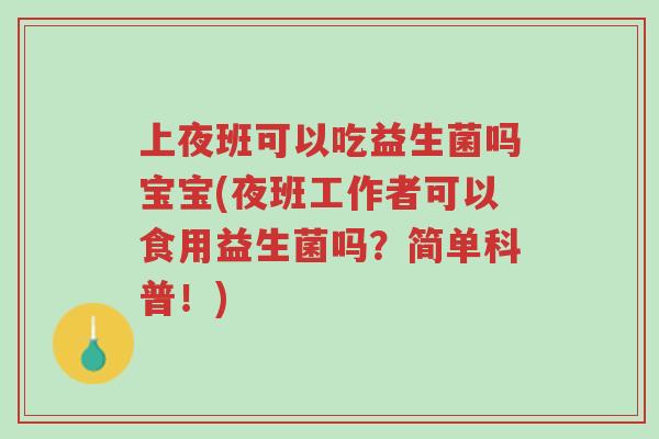 上夜班可以吃益生菌吗宝宝(夜班工作者可以食用益生菌吗？简单科普！)-第1张图片-超越