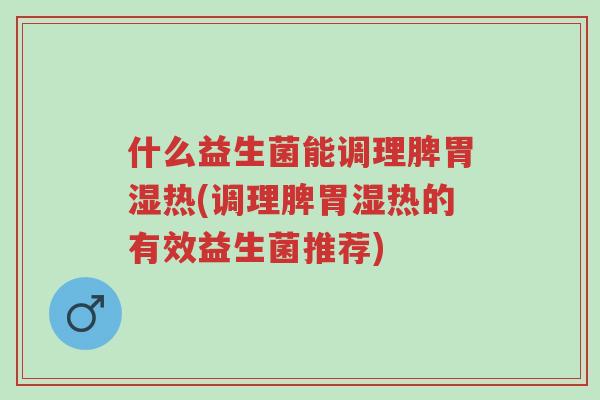 什么益生菌能调理脾胃湿热(调理脾胃湿热的有效益生菌推荐)-第1张图片-超越 什么益生菌能调理脾胃湿热(调理脾胃湿热的有效益生菌推荐)-第1张图片-超越