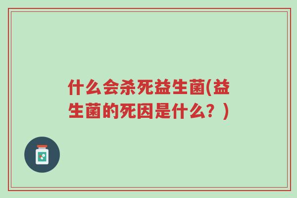 什么会杀死益生菌(益生菌的死因是什么?)-第1张图片-超越 什么会杀死益生菌(益生菌的死因是什么?)-第1张图片-超越