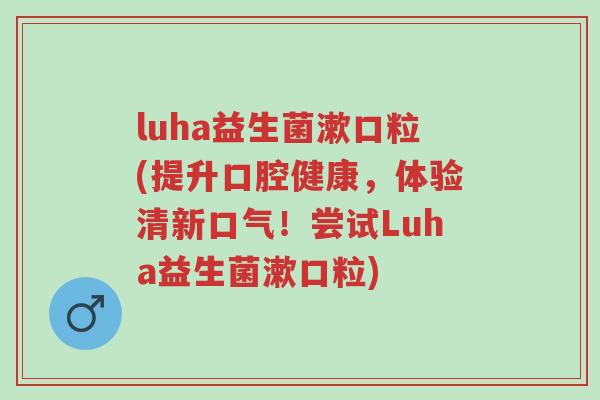luha益生菌漱口粒(提升口腔健康,体验清新口气!尝试Luha益生菌漱口粒)-第1张图片-超越 luha益生菌漱口粒(提升口腔健康,体验清新口气!尝试Luha益生菌漱口粒)-第1张图片-超越