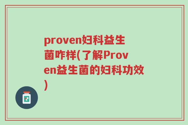proven妇科益生菌咋样(了解Proven益生菌的妇科功效)-第1张图片-超越 proven妇科益生菌咋样(了解Proven益生菌的妇科功效)-第1张图片-超越