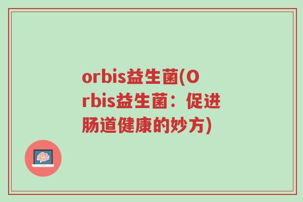 orbis益生菌(Orbis益生菌:促进肠道健康的妙方)-第1张图片-超越 orbis益生菌(Orbis益生菌:促进肠道健康的妙方)-第1张图片-超越