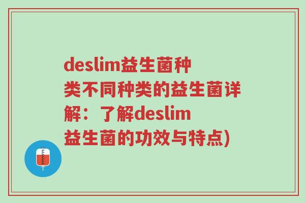 deslim益生菌种类不同种类的益生菌详解:了解deslim益生菌的功效与特点)-第1张图片-超越 deslim益生菌种类不同种类的益生菌详解:了解deslim益生菌的功效与特点)-第1张图片-超越