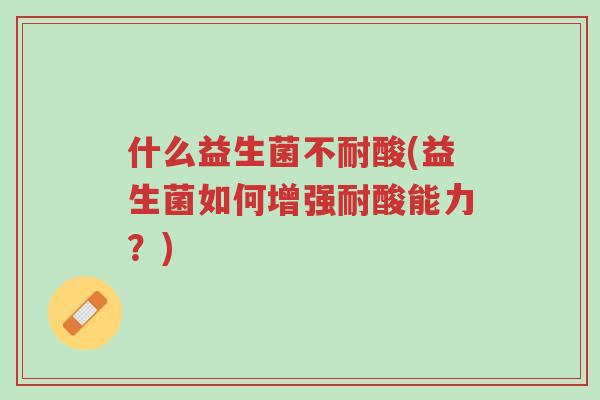 什么益生菌不耐酸(益生菌如何增强耐酸能力？)-第1张图片-超越