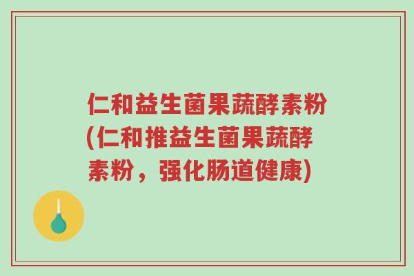仁和益生菌果蔬酵素粉(仁和推益生菌果蔬酵素粉,强化肠道健康)-第1张图片-超越 仁和益生菌果蔬酵素粉(仁和推益生菌果蔬酵素粉,强化肠道健康)-第1张图片-超越