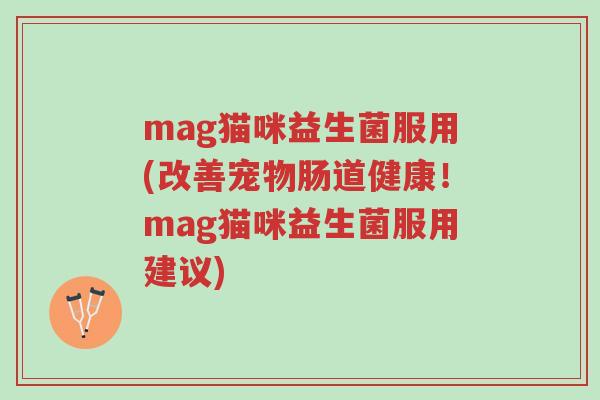 mag猫咪益生菌服用(改善宠物肠道健康！mag猫咪益生菌服用建议)-第1张图片-超越
