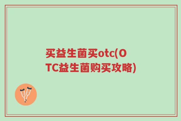 买益生菌买otc(OTC益生菌购买攻略)-第1张图片-超越