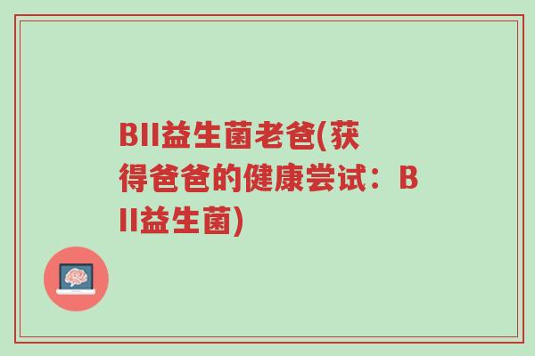 BII益生菌老爸(获得爸爸的健康尝试：BII益生菌)-第1张图片-超越