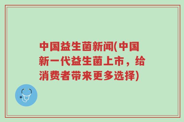 中国益生菌新闻(中国新一代益生菌上市,给消费者带来更多选择)-第1张图片-超越 中国益生菌新闻(中国新一代益生菌上市,给消费者带来更多选择)-第1张图片-超越