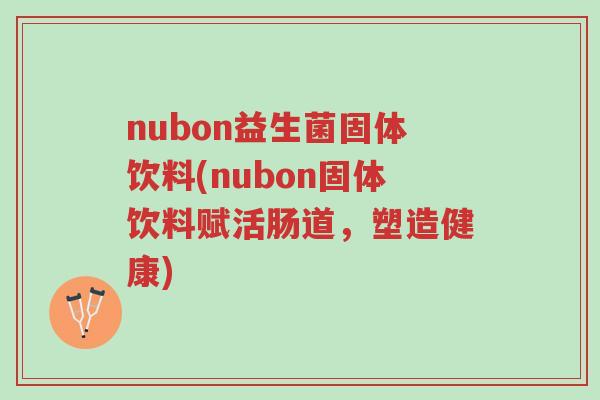 nubon益生菌固体饮料(nubon固体饮料赋活肠道,塑造健康)-第1张图片-超越 nubon益生菌固体饮料(nubon固体饮料赋活肠道,塑造健康)-第1张图片-超越