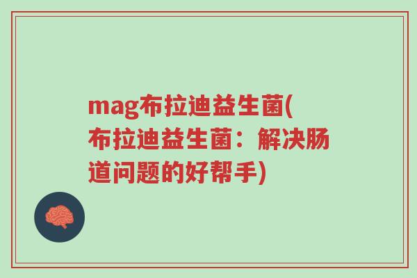 mag布拉迪益生菌(布拉迪益生菌：解决肠道问题的好帮手)-第1张图片-超越