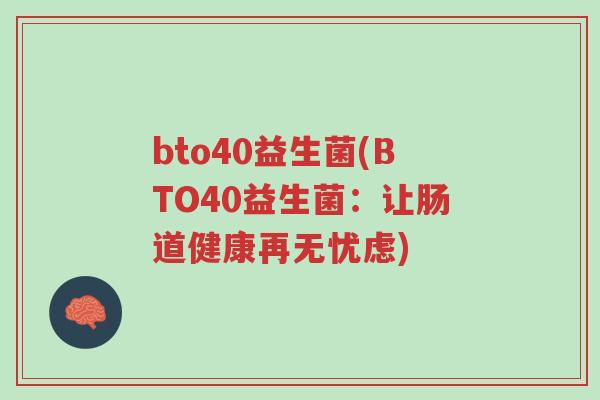 bto40益生菌(BTO40益生菌:让肠道健康再无忧虑)-第1张图片-超越 bto40益生菌(BTO40益生菌:让肠道健康再无忧虑)-第1张图片-超越