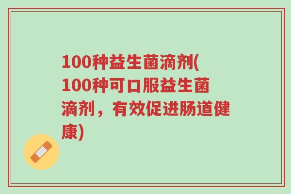100种益生菌滴剂(100种可口服益生菌滴剂,有效促进肠道健康)-第1张图片-超越 100种益生菌滴剂(100种可口服益生菌滴剂,有效促进肠道健康)-第1张图片-超越