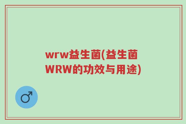 wrw益生菌(益生菌WRW的功效与用途)-第1张图片-超越 wrw益生菌(益生菌WRW的功效与用途)-第1张图片-超越