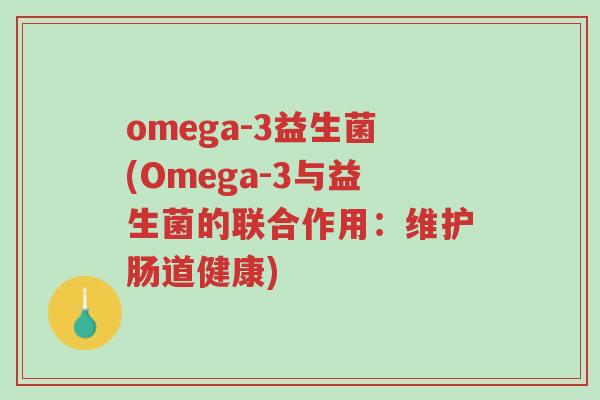 omega-3益生菌(Omega-3与益生菌的联合作用:维护肠道健康)-第1张图片-超越 omega-3益生菌(Omega-3与益生菌的联合作用:维护肠道健康)-第1张图片-超越