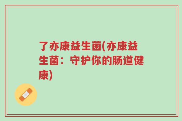 了亦康益生菌(亦康益生菌:守护你的肠道健康)-第1张图片-超越 了亦康益生菌(亦康益生菌:守护你的肠道健康)-第1张图片-超越