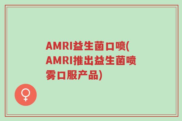 AMRI益生菌口喷(AMRI推出益生菌喷雾口服产品)-第1张图片-超越 AMRI益生菌口喷(AMRI推出益生菌喷雾口服产品)-第1张图片-超越