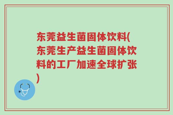 东莞益生菌固体饮料(东莞生产益生菌固体饮料的工厂加速全球扩张)-第1张图片-超越 东莞益生菌固体饮料(东莞生产益生菌固体饮料的工厂加速全球扩张)-第1张图片-超越