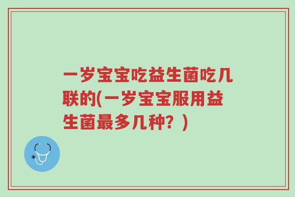 一岁宝宝吃益生菌吃几联的(一岁宝宝服用益生菌最多几种?)-第1张图片-超越 一岁宝宝吃益生菌吃几联的(一岁宝宝服用益生菌最多几种?)-第1张图片-超越