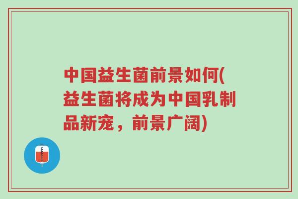 中国益生菌前景如何(益生菌将成为中国乳制品新宠,前景广阔)-第1张图片-超越 中国益生菌前景如何(益生菌将成为中国乳制品新宠,前景广阔)-第1张图片-超越