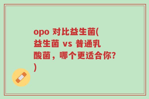 opo 对比益生菌(益生菌 vs 普通乳酸菌，哪个更适合你？)-第1张图片-超越