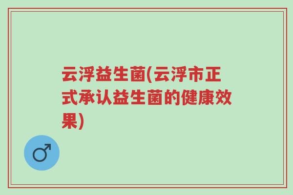 云浮益生菌(云浮市正式承认益生菌的健康效果)-第1张图片-超越 云浮益生菌(云浮市正式承认益生菌的健康效果)-第1张图片-超越