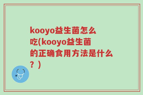 kooyo益生菌怎么吃(kooyo益生菌的正确食用方法是什么?)-第1张图片-超越 kooyo益生菌怎么吃(kooyo益生菌的正确食用方法是什么?)-第1张图片-超越